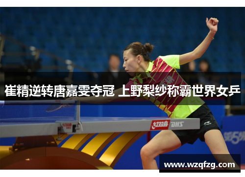 崔精逆转唐嘉雯夺冠 上野梨纱称霸世界女乒