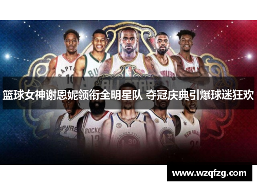 篮球女神谢恩妮领衔全明星队 夺冠庆典引爆球迷狂欢
