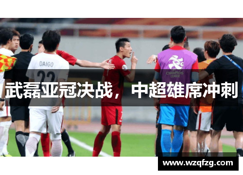 武磊亚冠决战，中超雄席冲刺